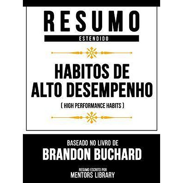 Resumo Estendido - Hábitos De Alto Desempenho (High Performance Habits) - Baseado No Livro De Brandon Buchard, Mentors Library