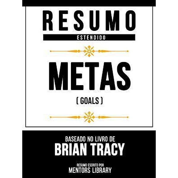 Resumo Estendido - Metas (Goals) - Baseado No Livro De Brian Tracy, Mentors Library