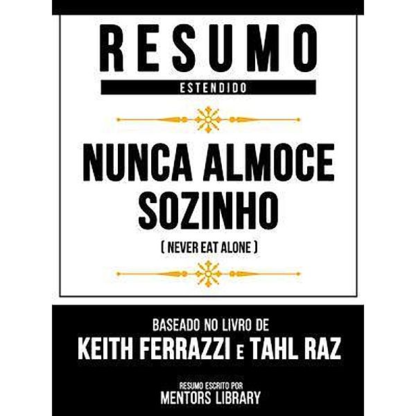 Resumo Estendido - Nunca Almoce Sozinho (Never Eat Alone) - Baseado No Livro De Keith Ferrazzi E Tahl Raz, Mentors Library