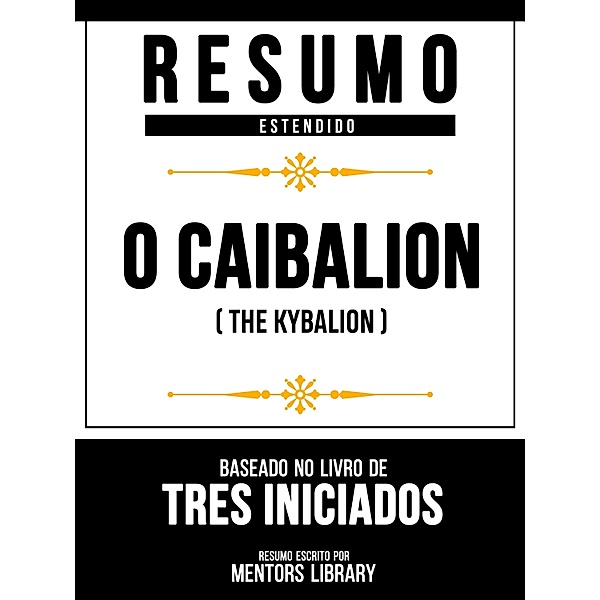 Resumo Estendido - O Caibalion (The Kybalion) - Baseado No Livro De Tres Iniciados, Mentors Library