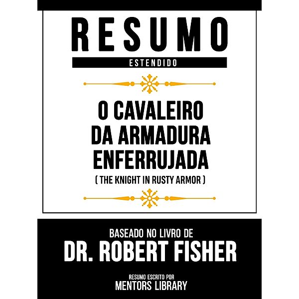 Resumo Estendido - O Cavaleiro Da Armadura Enferrujada (The Knight In Rusty Armor) - Baseado No Livro De Dr. Robert Fisher, Mentors Library