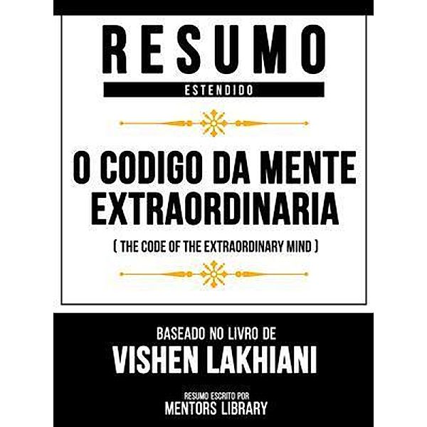 Resumo Estendido - O Código Da Mente Extraordinária (The Code Of The Extraordinary Mind) - Baseado No Livro De Vishen Lakhiani, Mentors Library