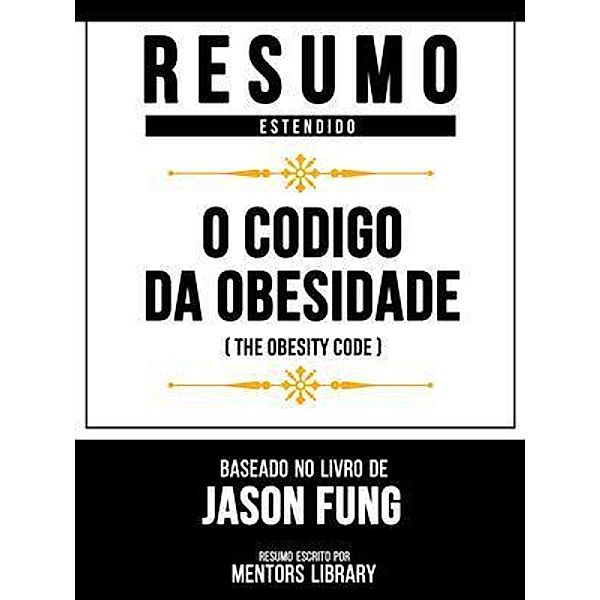 Resumo Estendido - O Código Da Obesidade (The Obesity Code) - Baseado No Livro De Jason Fung, Mentors Library