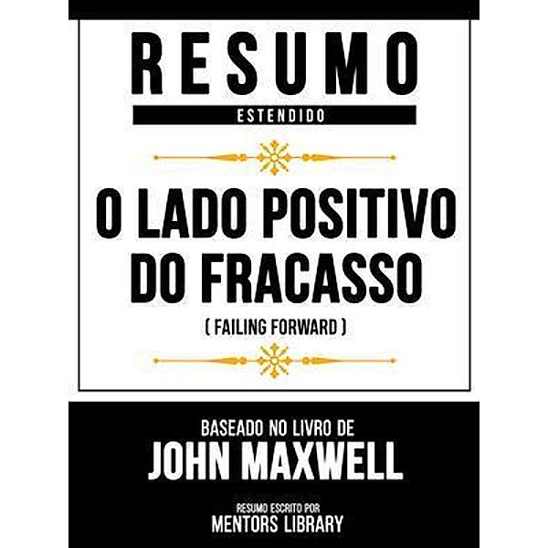 Resumo Estendido - O Lado Positivo Do Fracasso (Failing Forward) - Baseado No Livro De John Maxwell, Mentors Library