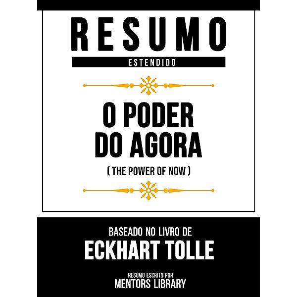 Resumo Estendido - O Poder Do Agora (The Power Of Now) - Baseado No Livro De Eckhart Tolle, Mentors Library