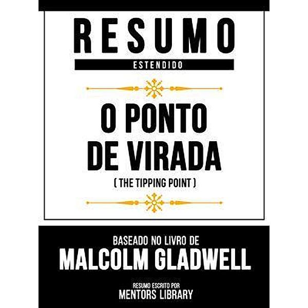 Resumo Estendido - O Ponto De Virada (The Tipping Point) - Baseado No Livro De Malcolm Gladwell, Mentors Library