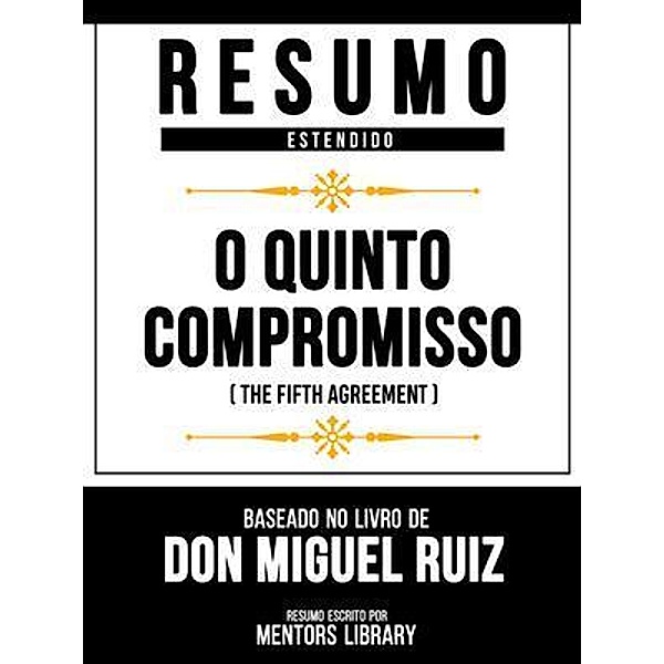 Resumo Estendido - O Quinto Compromisso (The Fifth Agreement) - Baseado No Livro De Don Miguel Ruiz, Mentors Library