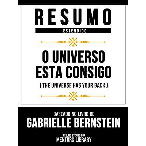 Resumo Estendido - O Universo Está Consigo (The Universe Has Your Back) - Baseado No Livro De Gabrielle Bernstein, Mentors Library