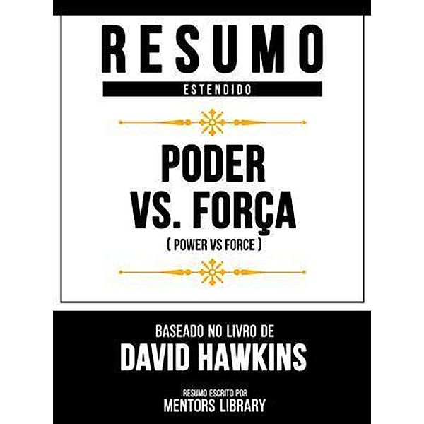 Resumo Estendido - Poder Vs. Força (Power Vs Force) - Baseado No Livro De David Hawkins, Mentors Library