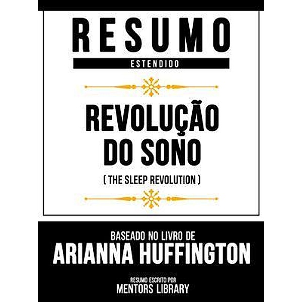 Resumo Estendido - Revolução Do Sono (The Sleep Revolution) - Baseado No Livro De Arianna Huffington, Mentors Library