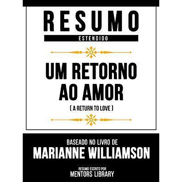 Resumo Estendido - Um Retorno Ao Amor (A Return To Love) - Baseado No Livro De Marianne Williamson, Mentors Library