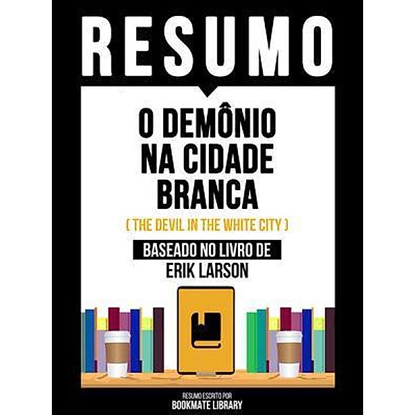 Resumo - O Demônio Na Cidade Branca (The Devil In The White City) - Baseado No Livro De Erik Larson, Bookmate Editorial