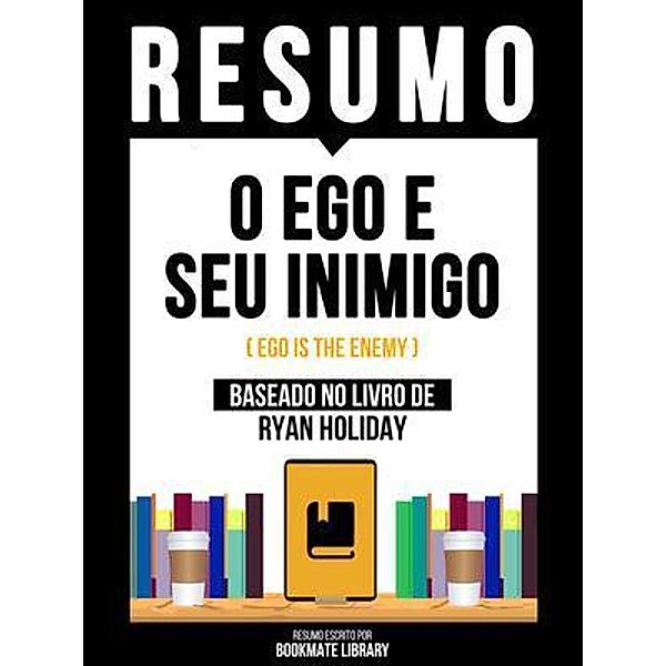 Resumo - O Ego E Seu Inimigo (Ego Is The Enemy) - Baseado No Livro De Ryan Holiday, Bookmate Editorial