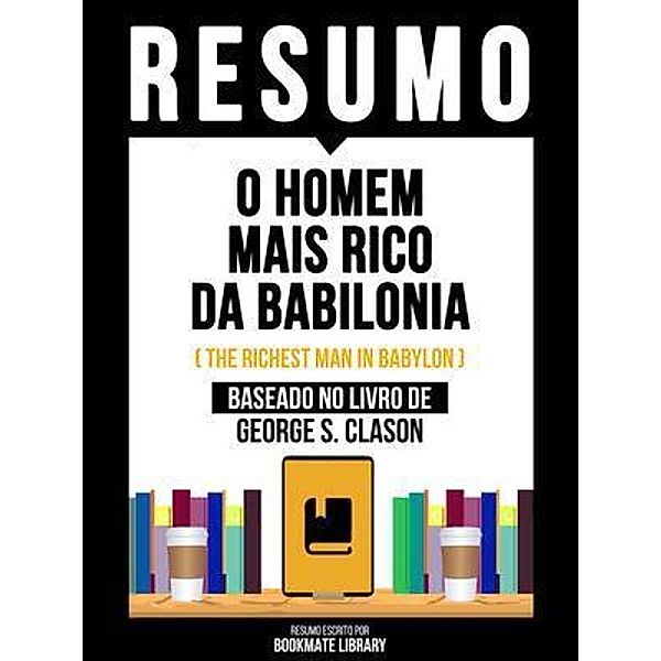 Resumo - O Homem Mais Rico Da Babilonia (The Richest Man In Babylon) - Baseado No Livro De George S. Clason, Bookmate Editorial