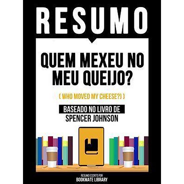 Resumo - Quem Mexeu No Meu Queijo? (Who Moved My Cheese?) - Baseado No Livro De Spencer Johnson, Bookmate Editorial