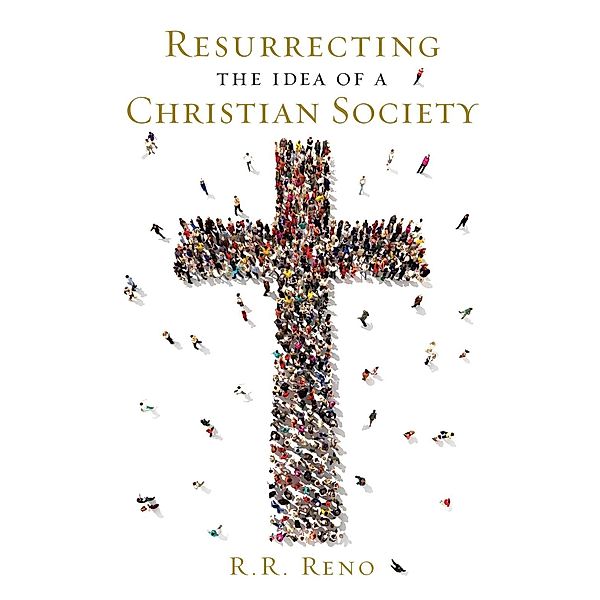 Resurrecting the Idea of a Christian Society, R. R. Reno