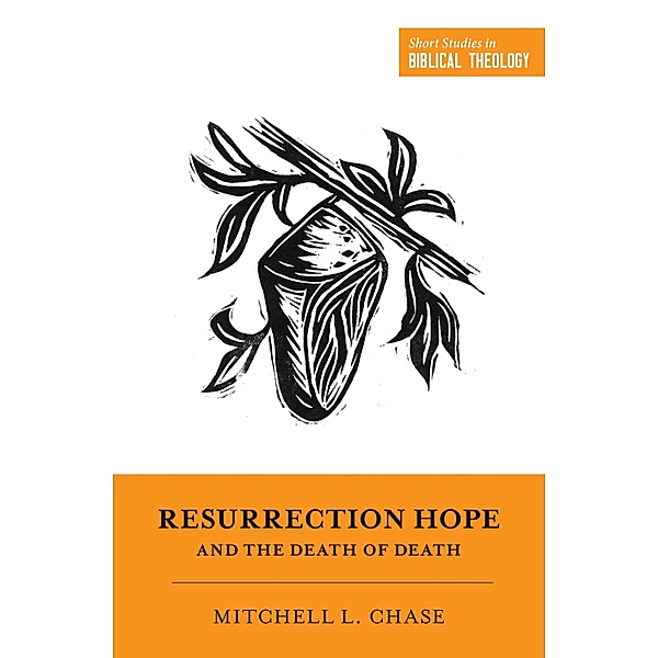 Resurrection Hope and the Death of Death / Short Studies in Biblical Theology, Mitchell L. Chase