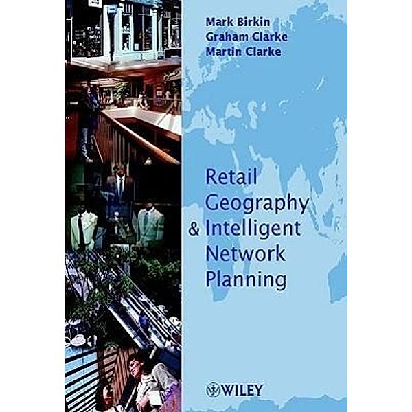 Retail Geography and Intelligent Network Planning, Mark Birkin, Graham Clarke, Martin Clarke