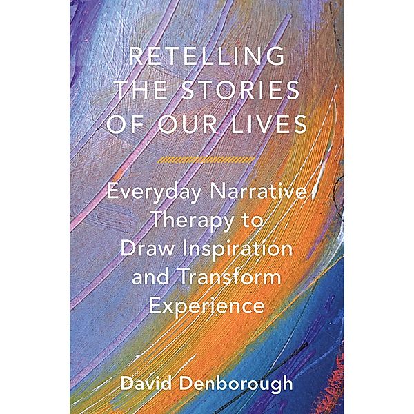 Retelling the Stories of Our Lives: Everyday Narrative Therapy to Draw Inspiration and Transform Experience, David Denborough