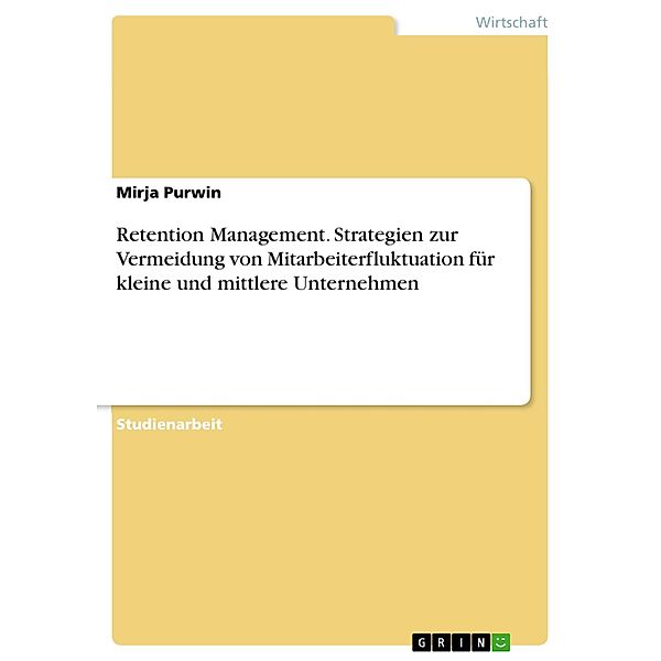 Retention Management. Strategien zur Vermeidung von Mitarbeiterfluktuation für kleine und mittlere Unternehmen, Mirja Purwin