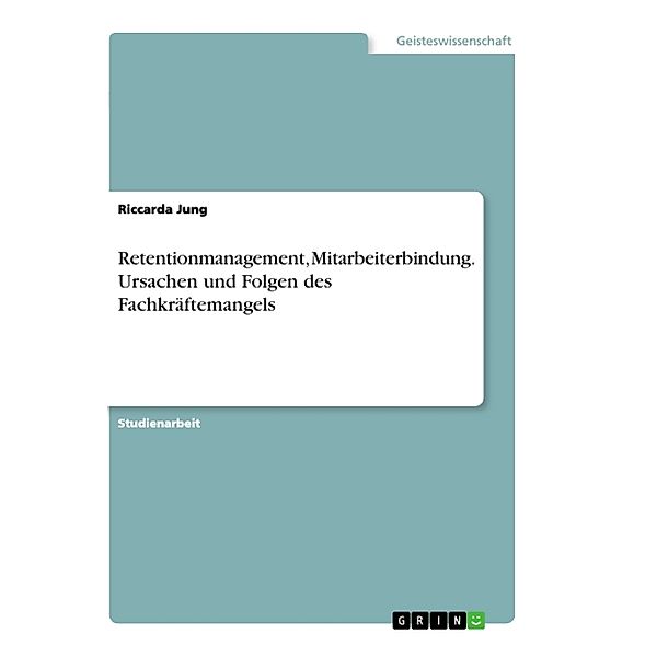 Retentionmanagement, Mitarbeiterbindung. Ursachen und Folgen des Fachkräftemangels, Riccarda Jung