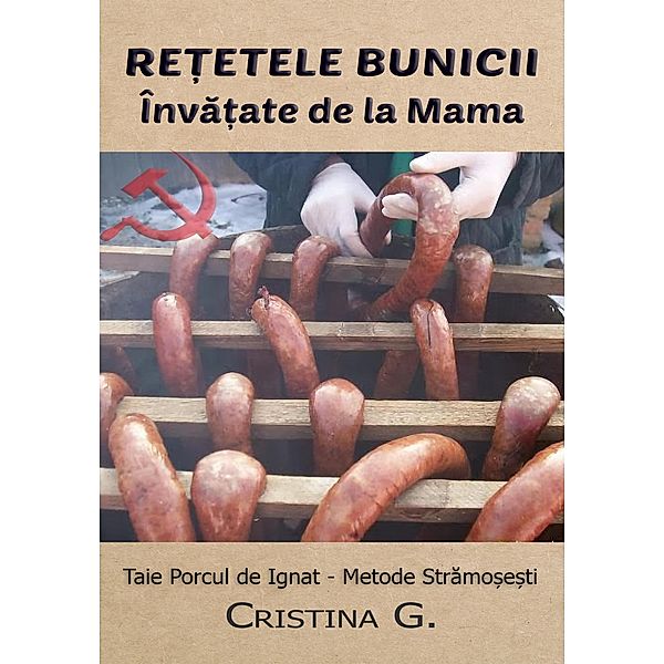 Retetele Bunicii Invatate de la Mama: Taie Porcul de Ignat - Metode Stramosesti (Carte de Bucate Traditionale Romanesti Autentice, #3) / Carte de Bucate Traditionale Romanesti Autentice, Cristina G.