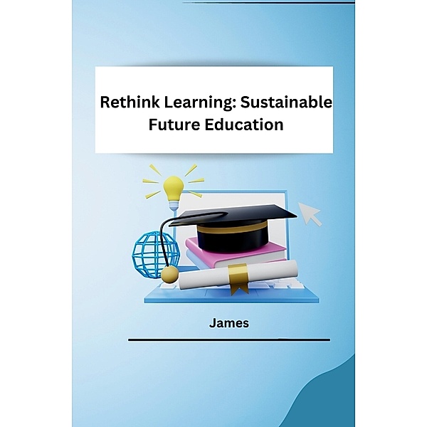 Rethink Learning: Sustainable Future Education, James