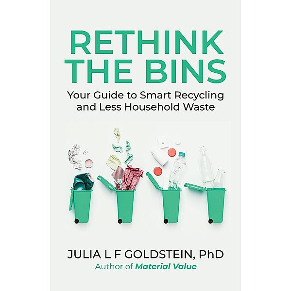 Rethink the Bins: Your Guide to Smart Recycling and Less Household Waste, Julia L F Goldstein