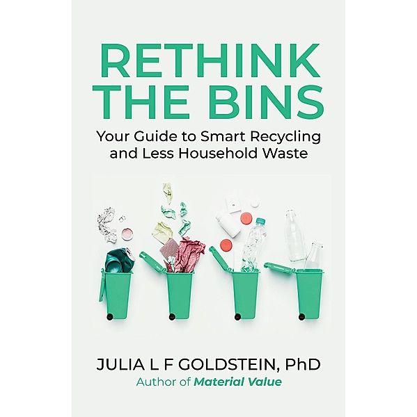 Rethink the Bins: Your Guide to Smart Recycling and Less Household Waste, Julia L F Goldstein