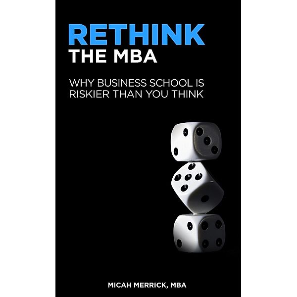 Rethink the MBA: Why Business School is Riskier Than You Think, Micah Merrick