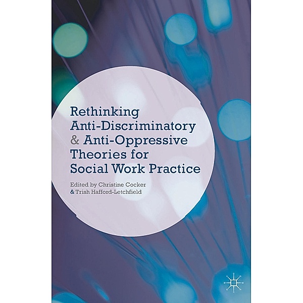 Rethinking Anti-Discriminatory and Anti-Oppressive Theories for Social Work Practice, Christine Cocker, Trish Hafford-Letchfield