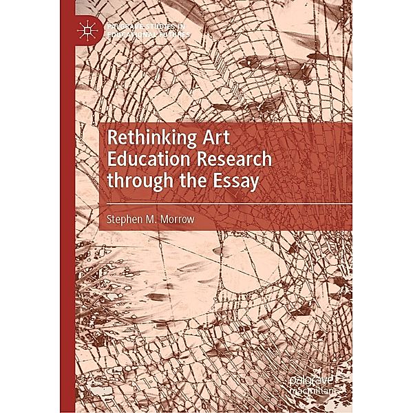 Rethinking Art Education Research through the Essay / Palgrave Studies in Educational Futures, Stephen M. Morrow