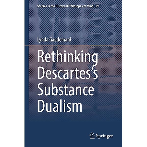 Rethinking Descartes's Substance Dualism / Studies in the History of Philosophy of Mind Bd.29, Lynda Gaudemard