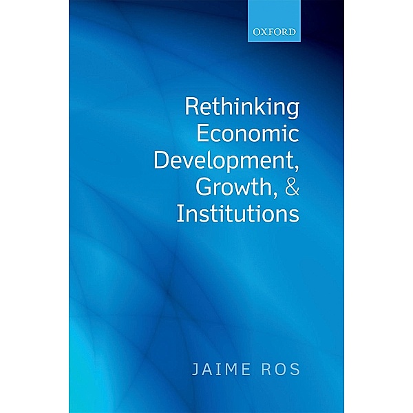 Rethinking Economic Development, Growth, and Institutions, Jaime Ros