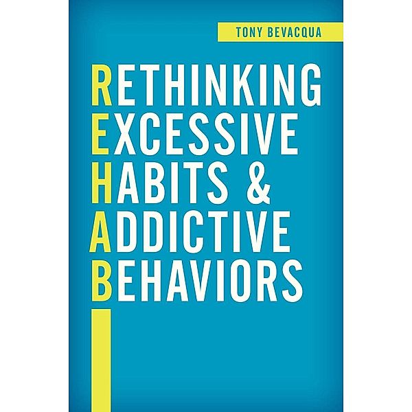 Rethinking Excessive Habits and Addictive Behaviors, Tony Bevacqua