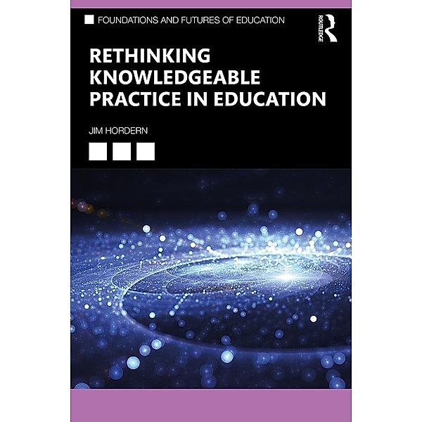 Rethinking Knowledgeable Practice in Education, Jim Hordern
