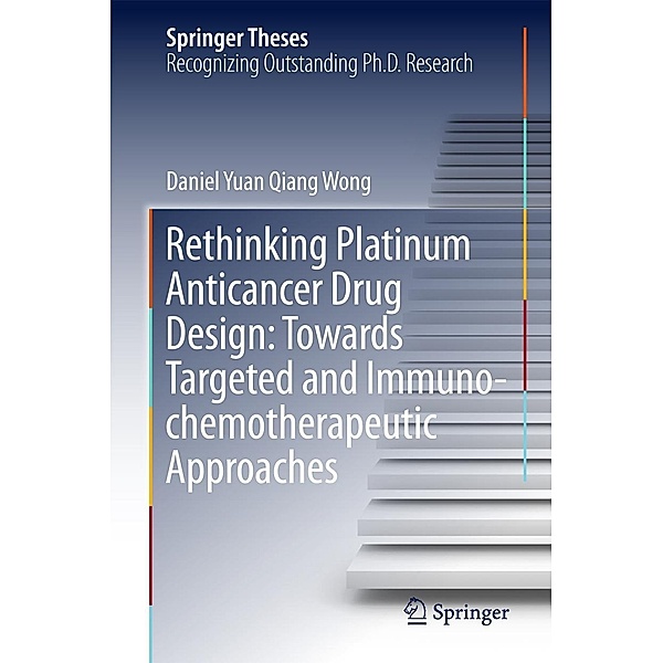 Rethinking Platinum Anticancer Drug Design: Towards Targeted and Immuno-chemotherapeutic Approaches / Springer Theses, Daniel Yuan Qiang Wong