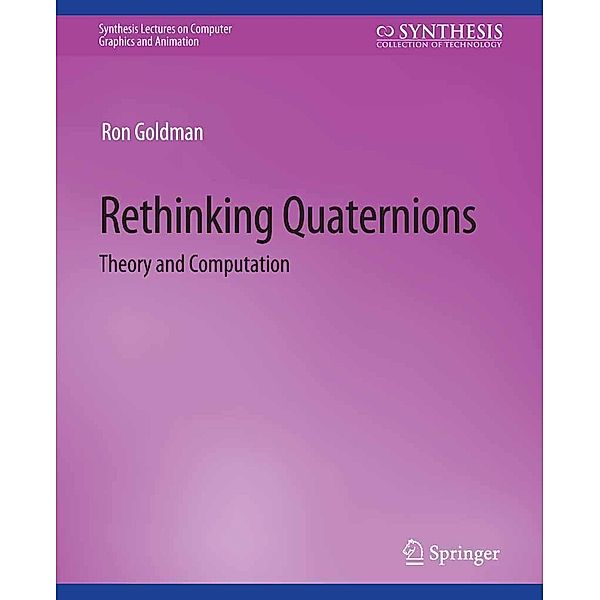 Rethinking Quaternions / Synthesis Lectures on Visual Computing: Computer Graphics, Animation, Computational Photography and Imaging, Ron Goldman