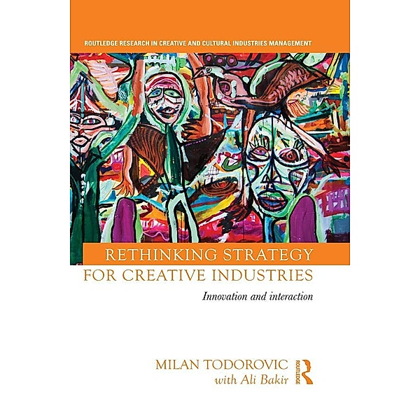 Rethinking Strategy for Creative Industries / Routledge Research in Creative and Cultural Industries Management, Milan Todorovic, With Ali Bakir