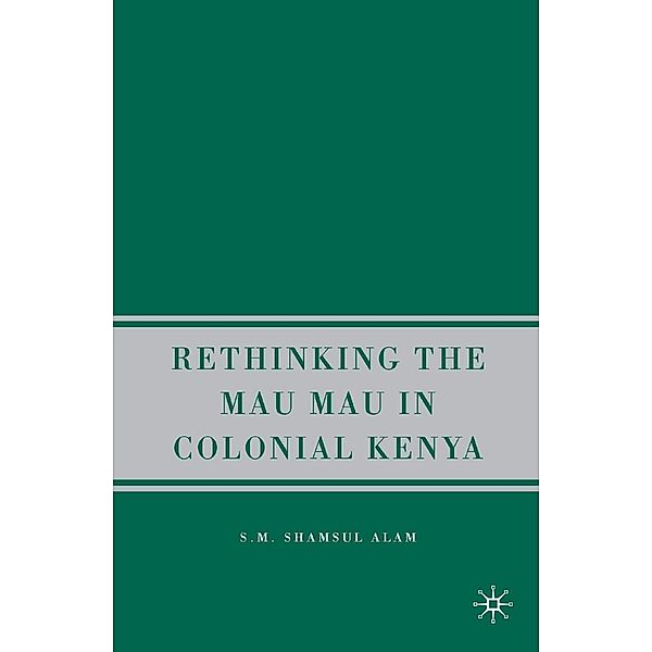 Rethinking the Mau Mau in Colonial Kenya, S. Alam