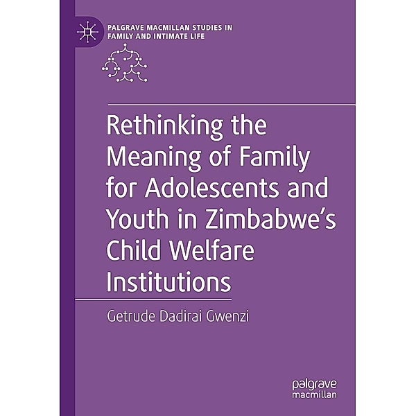 Rethinking the Meaning of Family for Adolescents and Youth in Zimbabwe's Child Welfare Institutions / Palgrave Macmillan Studies in Family and Intimate Life, Getrude Dadirai Gwenzi