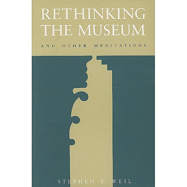 Rethinking the Museum and Other Meditations, Stephen E. Weil