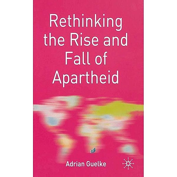 Rethinking the Rise and Fall of Apartheid: South Africa and World Politics, Adrian Guelke