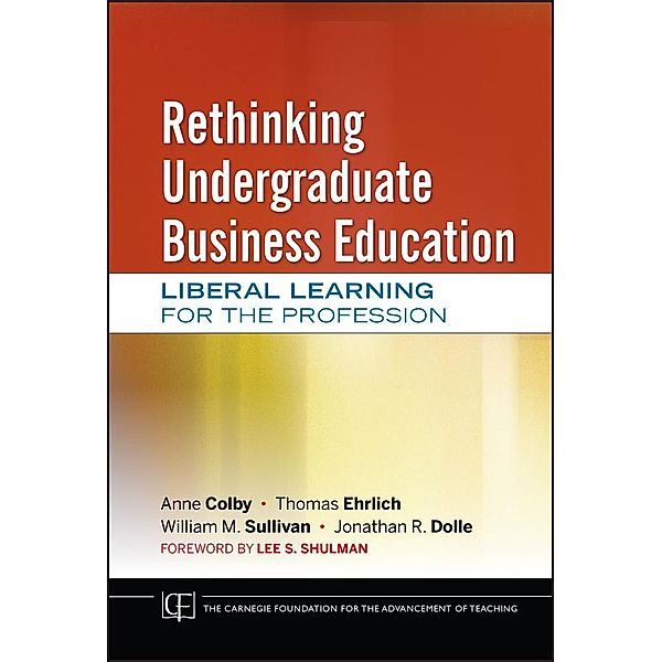 Rethinking Undergraduate Business Education / JB-Carnegie Foundation for the Advancement of Teaching, Anne Colby, Thomas Ehrlich, William M. Sullivan, Jonathan R. Dolle