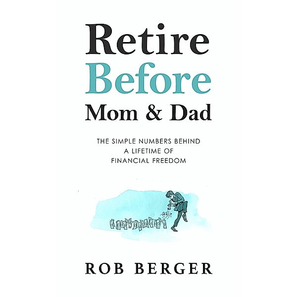 Retire Before Mom and Dad: The Simple Numbers Behind A Lifetime of Financial Freedom, Rob Berger