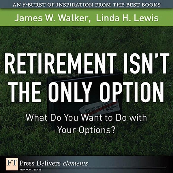 Retirement Isn't the Only Option / FT Press Delivers Elements, Walker James W., Lewis Linda H.