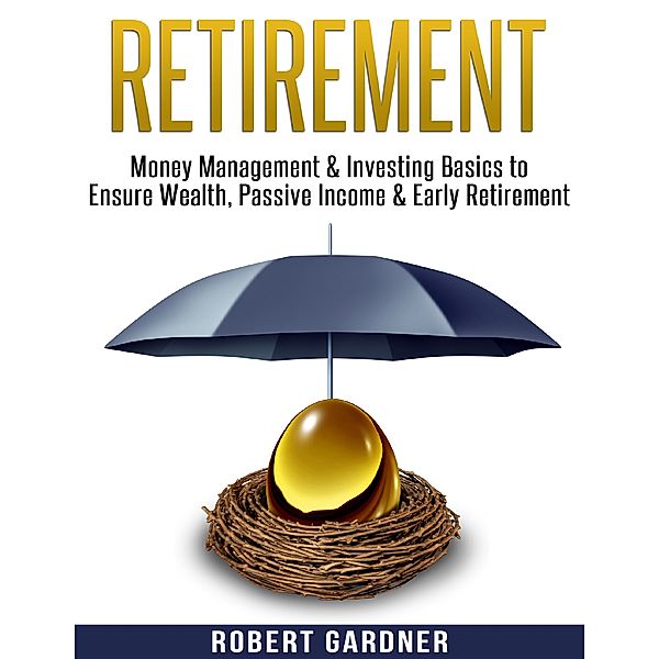 Retirement, Money Management & Investing Basics to Ensure Wealth, Passive Income & Early Retirement, Robert Gardner