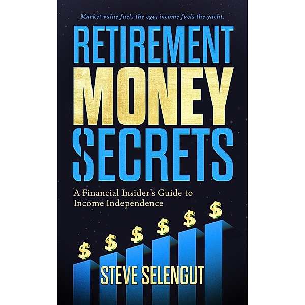 Retirement Money Secrets: A Financial Insider's Guide to Income Independence, Steve Selengut