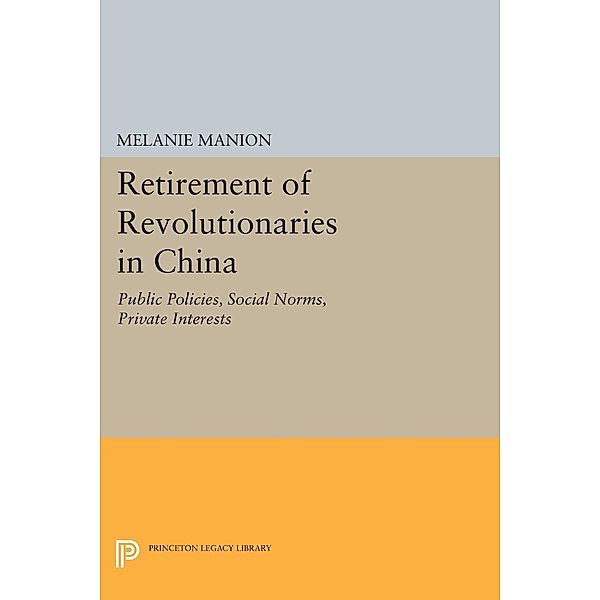 Retirement of Revolutionaries in China / Princeton Legacy Library Bd.258, Melanie Manion