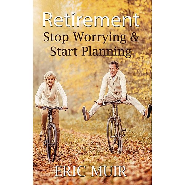 Retirement - Stop Worrying & Start Planning, Eric Muir